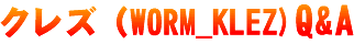 �N���Y�iWORM_KLEZ�j�̂悭���鎿��W